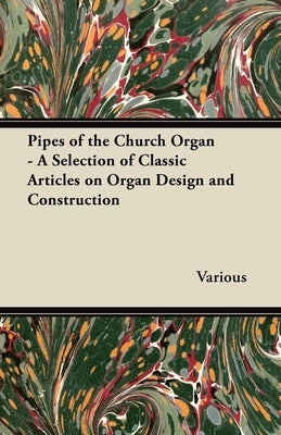 Pipes of the Church Organ - A Selection of Classic Articles on Organ Design and Construction by Various