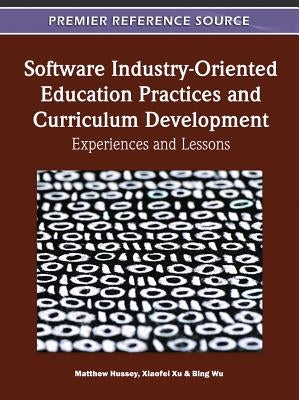 Software Industry-Oriented Education Practices and Curriculum Development: Experiences and Lessons by Hussey, Matthew