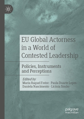 Eu Global Actorness in a World of Contested Leadership: Policies, Instruments and Perceptions by Freire, Maria Raquel