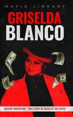 Griselda Blanco: Cocaine Godmother - True Story of Queen of the Cartel by Library, Mafia