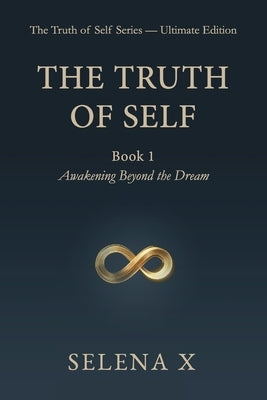 The Truth of Self: Book 1 - Awakening Beyond the Dream by X, Selena