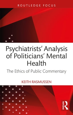 Psychiatrists' Analysis of Politicians' Mental Health: The Ethics of Public Commentary by Rasmussen, Keith
