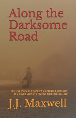 Along the Darksome Road: The true story of a family's unintended discovery of a young woman's murder from decades ago by Maxwell, J. J.