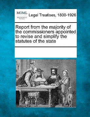Report from the Majority of the Commissioners Appointed to Revise and Simplify the Statutes of the State by Multiple Contributors