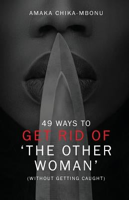 49 Ways to Get Rid of the Other Woman: (without Getting Caught) by Chika-Mbonu, Amaka