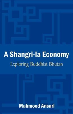 A Shangri-La Economy: Exploring Buddhist Bhutan by Ansari, Mahmood
