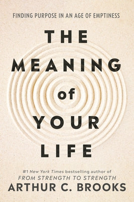 The Meaning of Your Life: Finding Purpose in an Age of Emptiness by Brooks, Arthur C.
