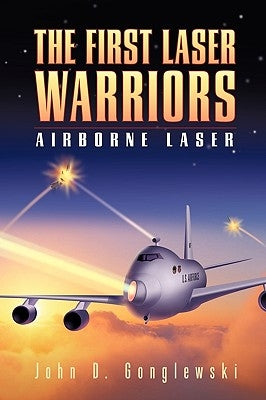 The First Laser Warriors: Airborne Laser by John D. Gonglewski, D. Gonglewski