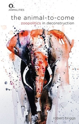 The Animal-To-Come: Zoopolitics in Deconstruction by Briggs, Robert