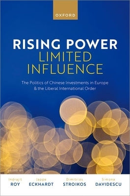 Rising Power, Limited Influence: The Politics of Chinese Investments in Europe and the Liberal International Order by Roy, Indrajit
