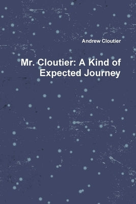 Mr. Cloutier: A Kind of Expected Journey by Cloutier, Andrew