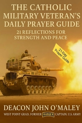 The Catholic Military Veteran's Daily Prayer Guide: 21 Reflections for Strength and Peace by O'Maley, Deacon John