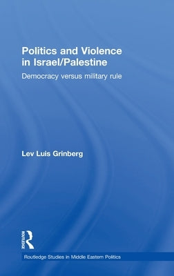 Politics and Violence in Israel/Palestine: Democracy versus Military Rule by Grinberg, Lev Luis