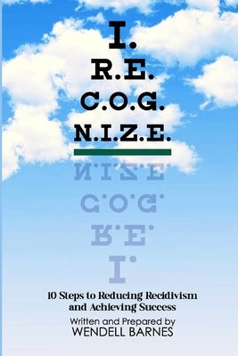 I.R.E.C.O.G.N.I.Z.E.: 10 Steps to Reducing Recidivism and Achieving Success by Barnes, Wendell