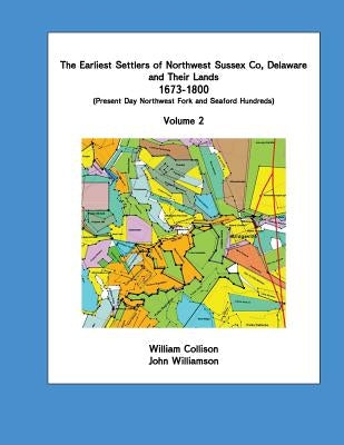 The Earliest Settlers of Northwest Sussex Co, Delaware and Their Lands 1673-1800 Vol 2 by Collison, Willliam
