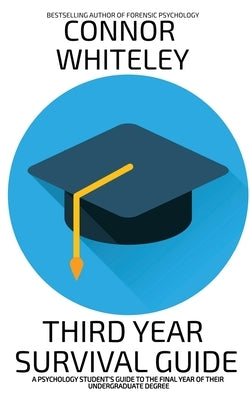 Third Year Survival Guide: A Psychology Student's Guide To The Final Year Of Their Undergraduate Degree by Whiteley, Connor