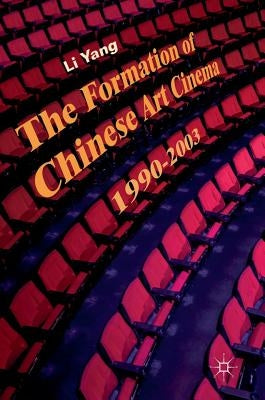 The Formation of Chinese Art Cinema: 1990-2003 by Yang, Li