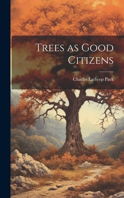Trees as Good Citizens by Pack, Charles Lathrop