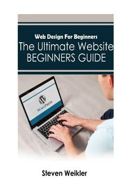 Web Design for Beginners: The Ultimate Website Beginners Guide by Weikler, Steven