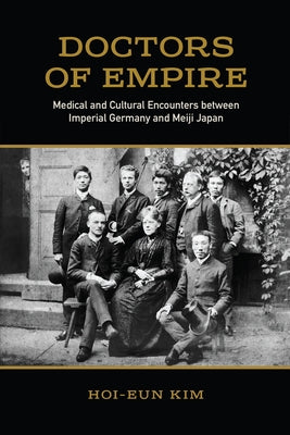 Doctors of Empire: Medical and Cultural Encounters Between Imperial Germany and Meiji Japan by Kim, Hoi-Eun