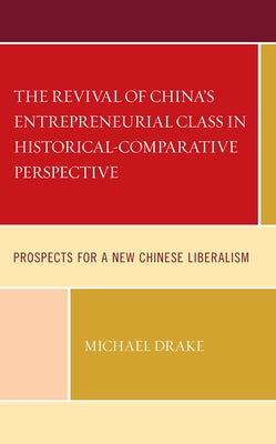 The Revival of China's Entrepreneurial Class in Historical-Comparative Perspective: Prospects for a New Chinese Liberalism by Drake, Michael