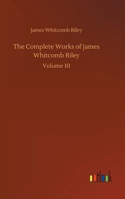 The Complete Works of James Whitcomb Riley by Riley, James Whitcomb