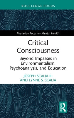 Critical Consciousness: Beyond Impasses in Environmentalism, Psychoanalysis, and Education by Scalia III, Joseph