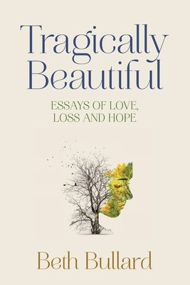 Tragically Beautiful: Essays of Love, Loss and Hope by Bullard, Beth