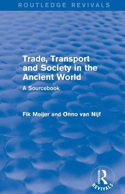 Trade, Transport and Society in the Ancient World (Routledge Revivals): A Sourcebook by Van Nijf, Onno