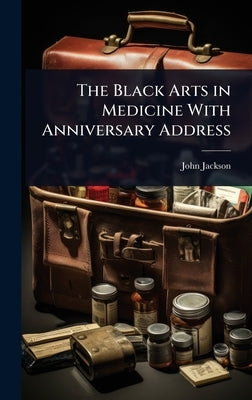 The Black Arts in Medicine With Anniversary Address by Jackson, John