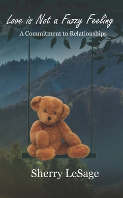 Love Is Not A Fuzzy Feeling: A Commitment to Relationships by Lesage, Sherry