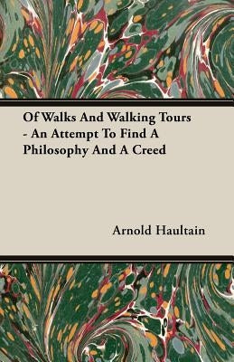 Of Walks And Walking Tours - An Attempt To Find A Philosophy And A Creed by Haultain, Arnold