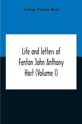 Life And Letters Of Fenton John Anthony Hort (Volume I) by Fenton Hort, Arthur