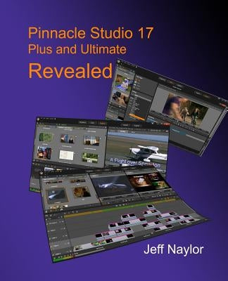 Pinnacle Studio 17 Plus and Ultimate Revealed by Naylor, Jeff