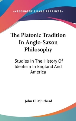 The Platonic Tradition In Anglo-Saxon Philosophy: Studies In The History Of Idealism In England And America by Muirhead, John H.