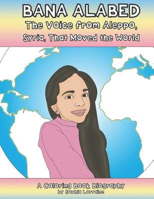 Bana Alabed: The Voice From Aleppo, Syria, that Moved the World: A Coloring Book Biography (Unauthorized) by Lorraine, Sophia