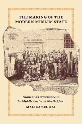 The Making of the Modern Muslim State: Islam and Governance in the Middle East and North Africa by Zeghal, Malika