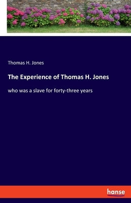 The Experience of Thomas H. Jones: who was a slave for forty-three years by Jones, Thomas H.