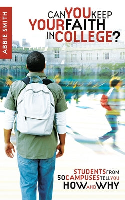 Can You Keep Your Faith in College?: Students from 50 Campuses Tell You How - And Why by Smith, Abbie