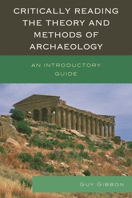 Critically Reading the Theory and Methods of Archaeology: An Introductory Guide by Gibbon, Guy