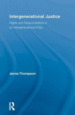 Intergenerational Justice: Rights and Responsibilities in an Intergenerational Polity by Thompson, Janna