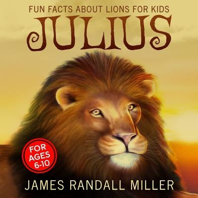 Julius: Fun Facts About Lions For Kids by Miller, James Randall