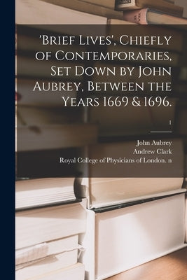 'Brief Lives', Chiefly of Contemporaries, Set Down by John Aubrey, Between the Years 1669 & 1696.; 1 by Aubrey, John 1626-1697