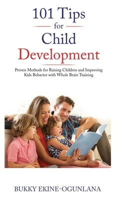 101 Tips for Child Development: Proven Methods for Raising Children and Improving Kids Behavior with Whole Brain Training by Ekine-Ogunlana, Bukky