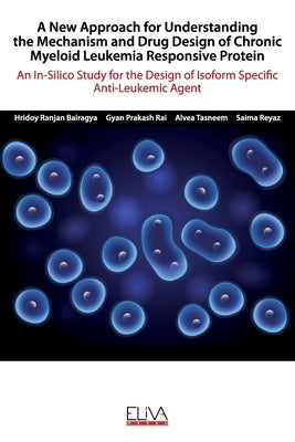 A New Approach for Understanding the Mechanism and Drug Design of Chronic Myeloid Leukemia Responsive Protein: An In-Silico Study for the Design of Is by Prakash Rai, Gyan