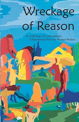 Wreckage of Reason: Xxperimental Prose by Contemporary Women Writers by Yuknavitch, Lidia