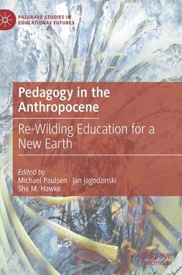 Pedagogy in the Anthropocene: Re-Wilding Education for a New Earth by Paulsen, Michael