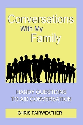 Conversations With My Family: Handy Questions to Aid Conversation by Fairweather, Chris