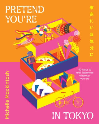 Pretend You're in Tokyo: 50 Ways to Feel Japanese Wherever You Are by Mackintosh, Michelle