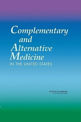 Complementary and Alternative Medicine in the United States by Institute of Medicine
